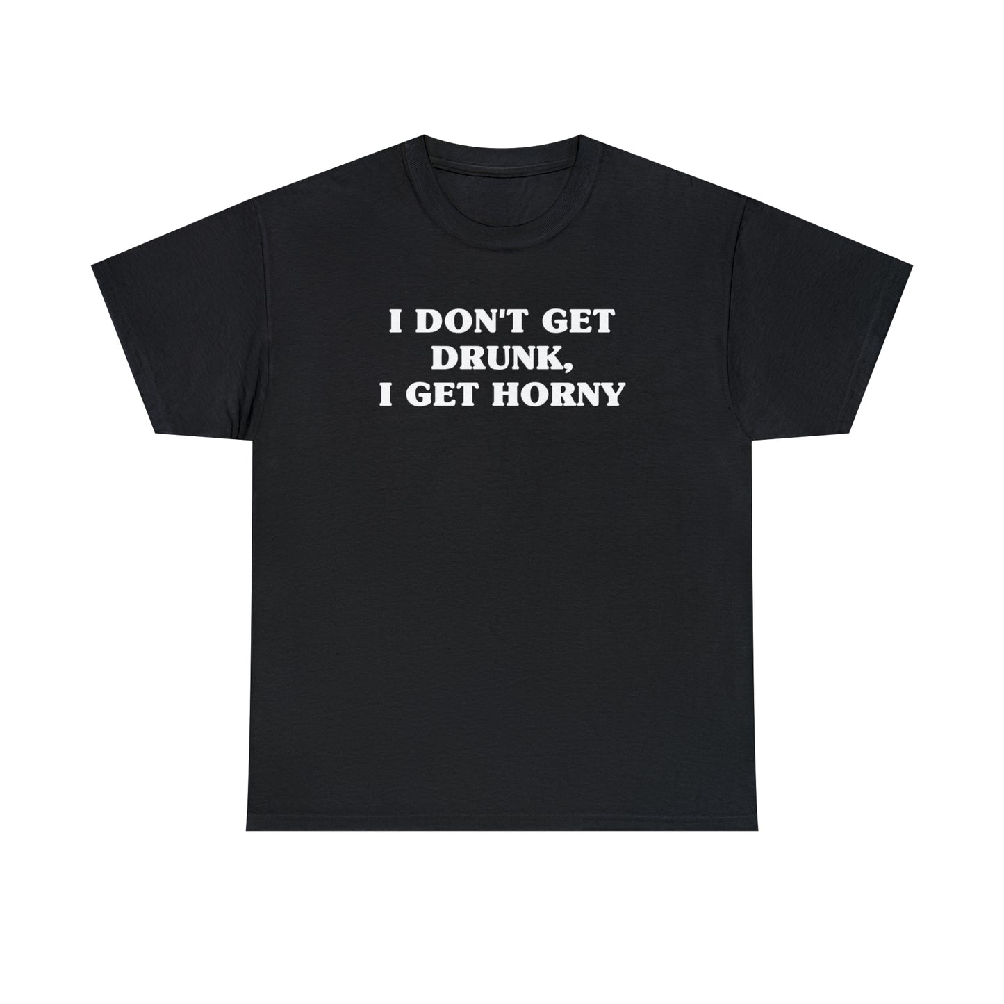 I Don't Get Drunk, I Get Horny Tee