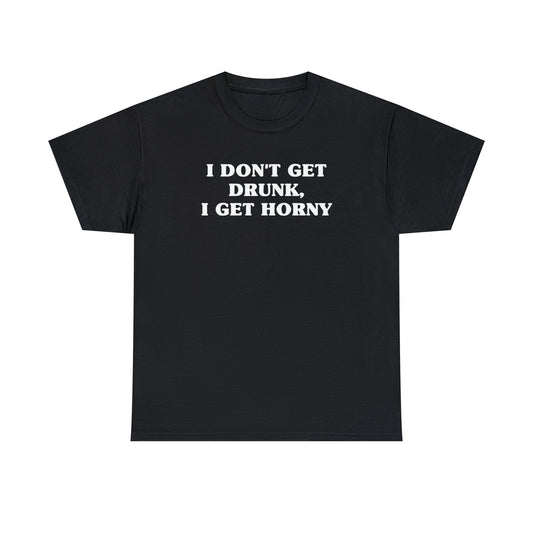 I Don't Get Drunk, I Get Horny Tee