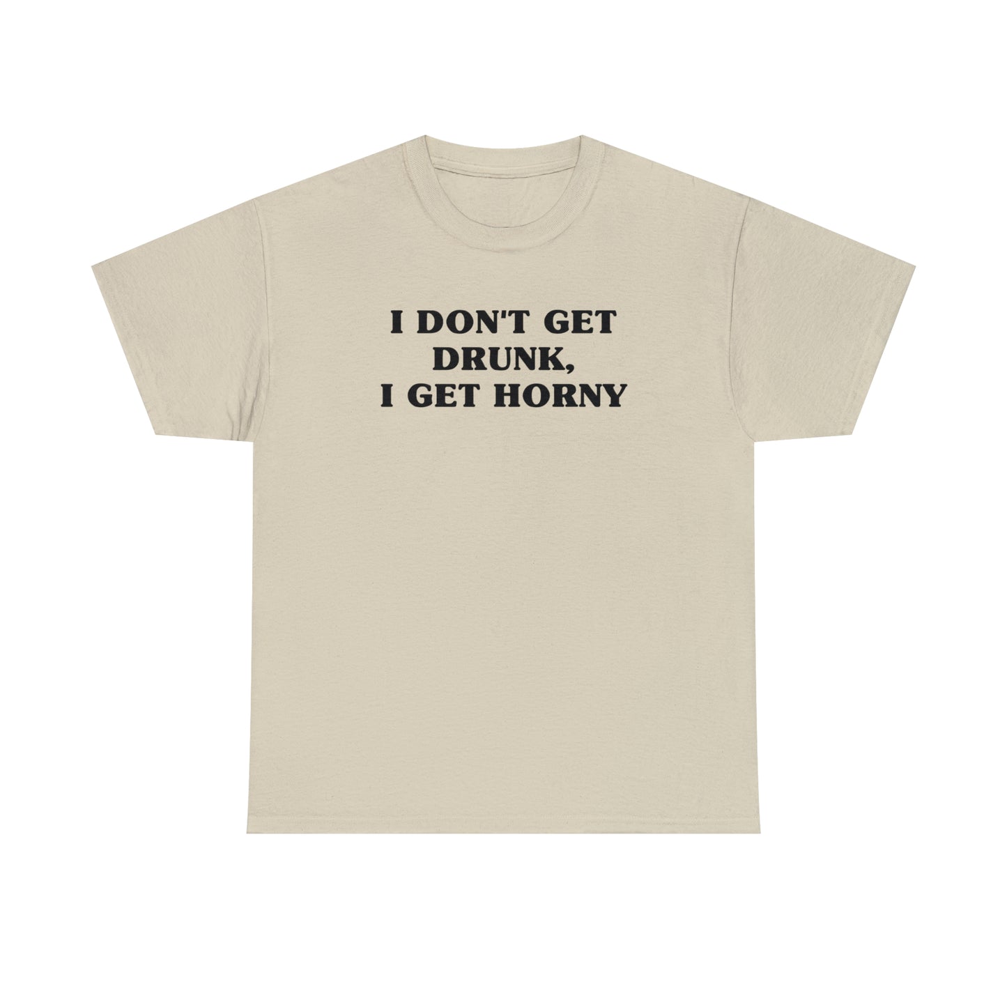 I Don't Get Drunk, I Get Horny Tee