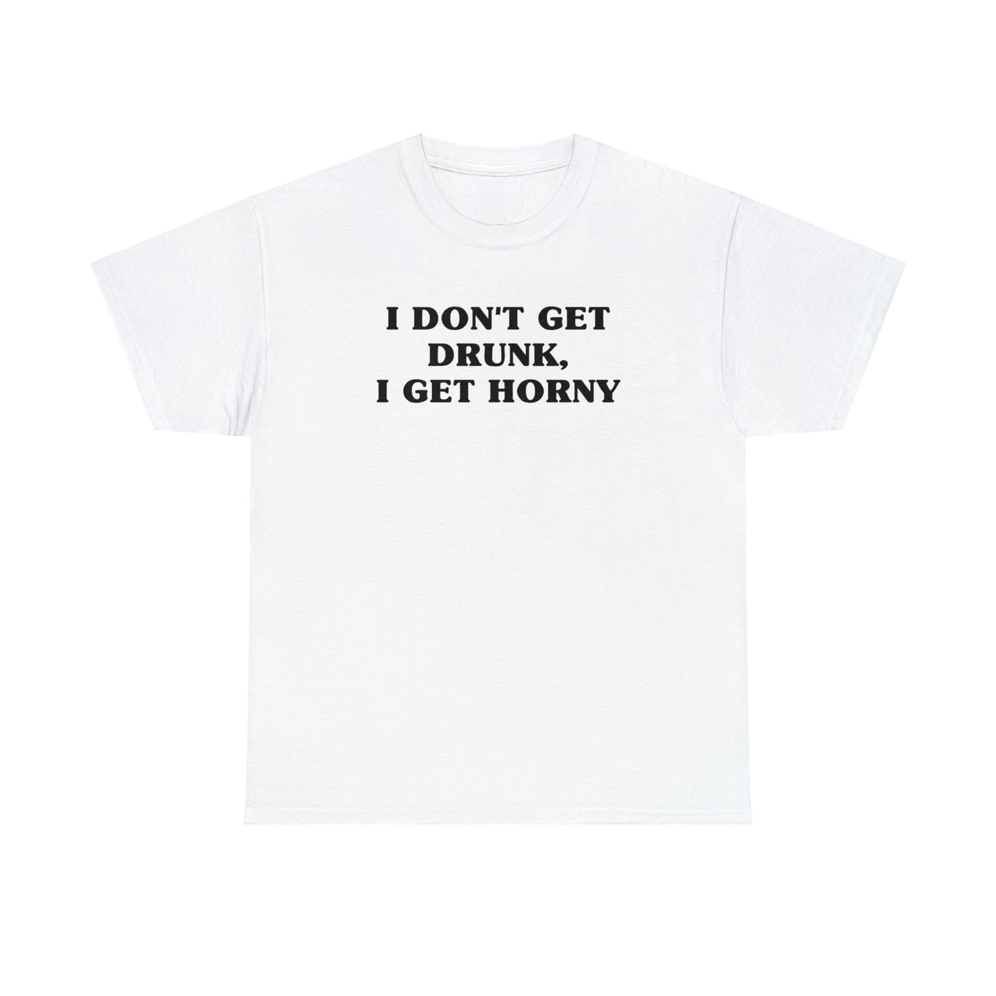 I Don't Get Drunk, I Get Horny Tee