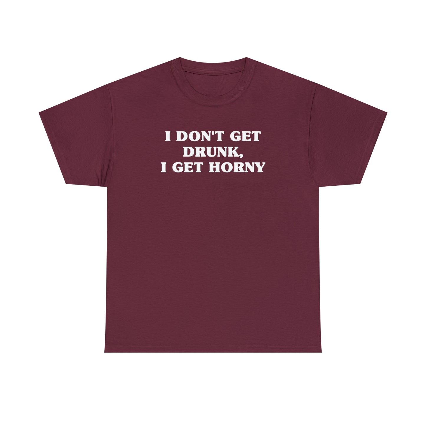 I Don't Get Drunk, I Get Horny Tee