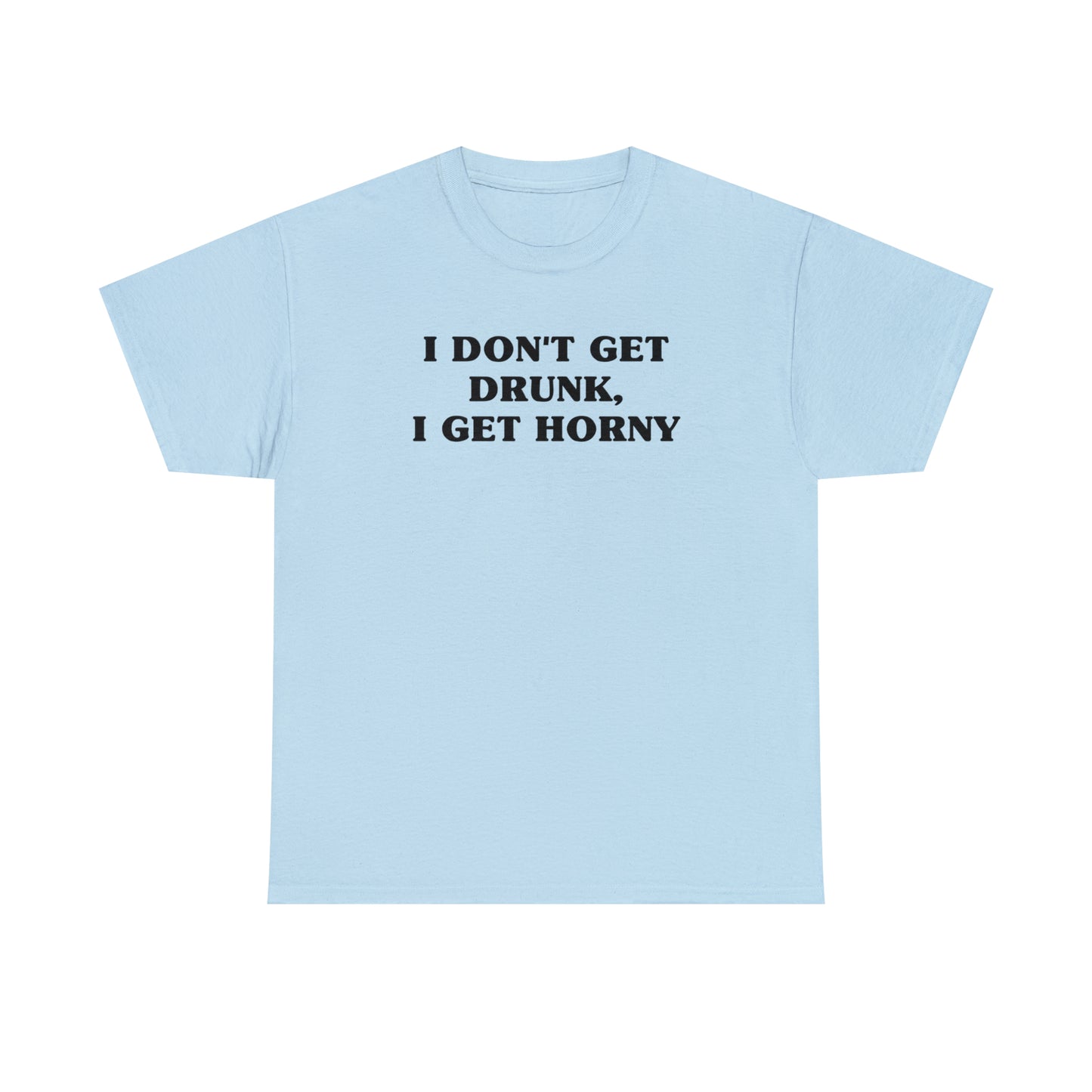 I Don't Get Drunk, I Get Horny Tee