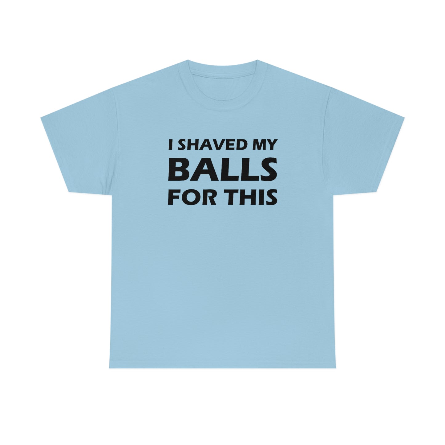 I Shaved My Balls For This Tee