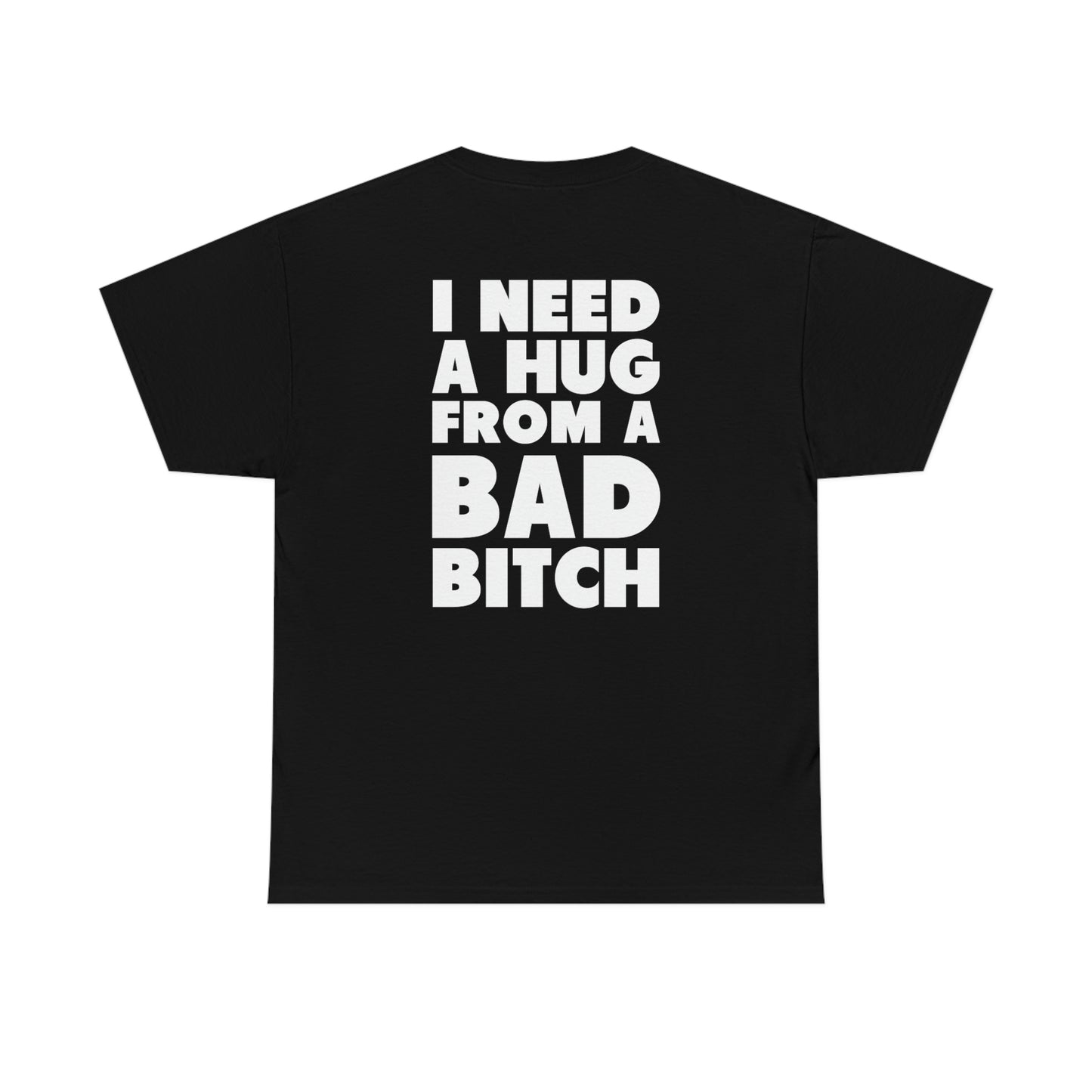 I Need A Hug From A Bad Bitch Tee (Design on the back)