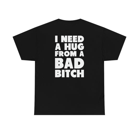 I Need A Hug From A Bad Bitch Tee (Design on the back)