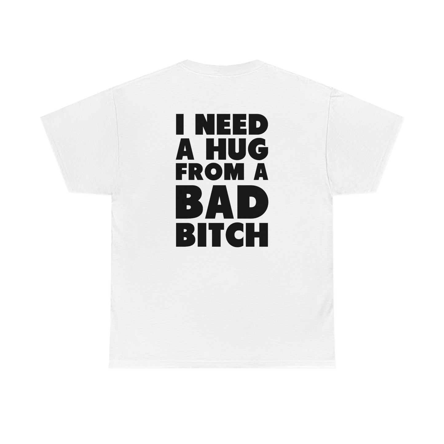 I Need A Hug From A Bad Bitch Tee (Design on the back)