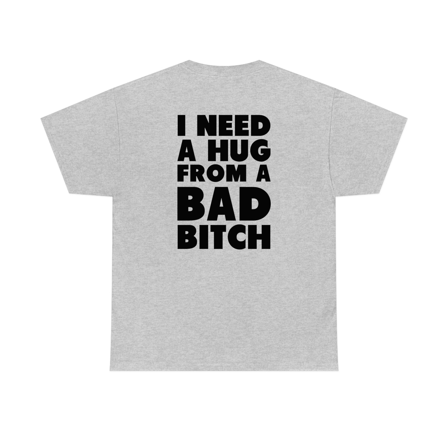 I Need A Hug From A Bad Bitch Tee (Design on the back)